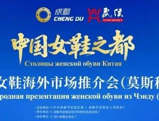 四川省鞋业协会助力“成都女鞋”扬帆欧亚市场——阿拉木图、莫斯科推介会成果丰硕,加速全球供应链布局