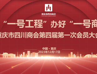 助推“一号工程”、办好“一号商会”  ——重庆市四川商会召开四届一次会员大会郑重换届