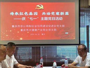 【党建统领】传承红色基因，共话党建新篇——信用建设促进会党支部与大健康产业商会党支部联合开展庆“七一”主题党日活动