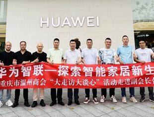 商会动态丨华为智联 探索智能家居新生态——重庆市温州商会“大走访大谈心”活动走进副会长企业