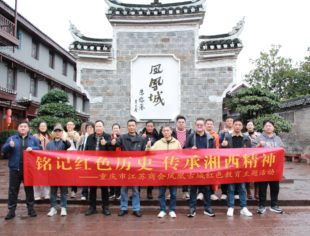 【红色教育】铭记红色历史，传承湘西精神——重庆市江苏商会赴凤凰古城开展红色教育主题活动
