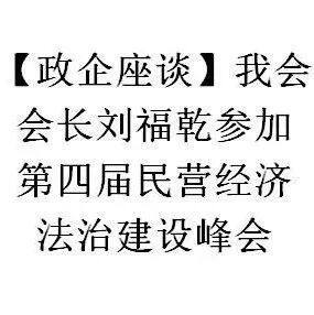 【政企座谈】刘福乾会长参加第四届民营经济法治建设峰会