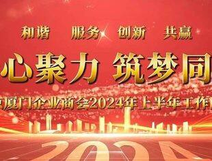特别报道|北京厦门企业商会2024年上半年工作回顾