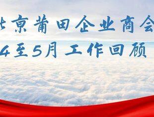 【商会动态】北京莆田企业商会2024年4月至5月份工作回顾