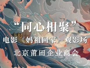 【观影邀请】《妈祖回家》热映中，北京莆田企业商会邀您一起免费看电影！