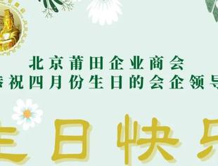 北京莆田企业商会恭祝四月份生日的会企领导生日快乐！