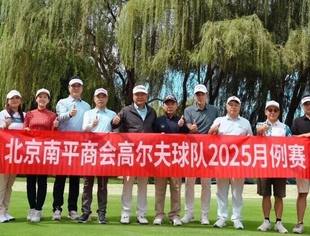 球队动态丨北京南平企业商会高尔夫球队2025年月例赛在北京清河湾高尔夫俱乐部举行