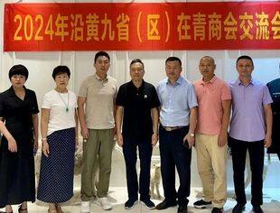 【商会通讯】携手共进，共绘沿黄九省（区）商会合作新篇章——2024年沿黄九省（区）在青商会交流会成功举行