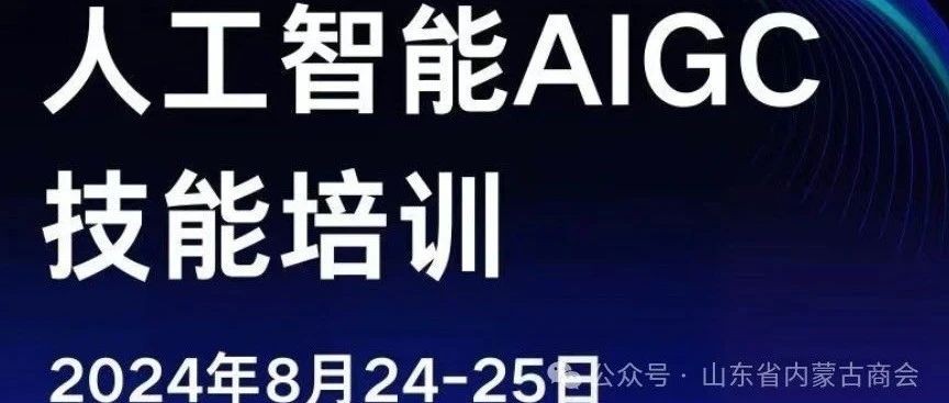 【商海导航】山东省内蒙古商会理事单位“人工智能AIGC技能培训”现火热报名中！