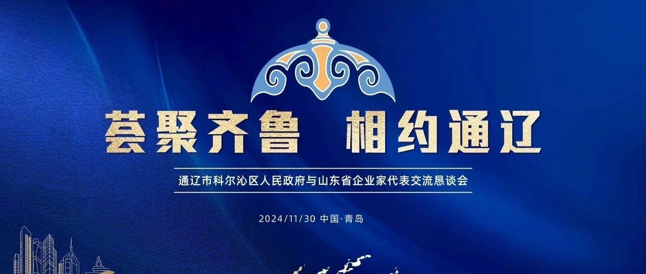 【商会动态】荟聚齐鲁 相约通辽——通辽市科尔沁区人民政府与山东省企业家代表交流恳谈会在青岛成功召开