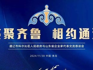 【商会动态】荟聚齐鲁 相约通辽——通辽市科尔沁区人民政府与山东省企业家代表交流恳谈会在青岛成功召开