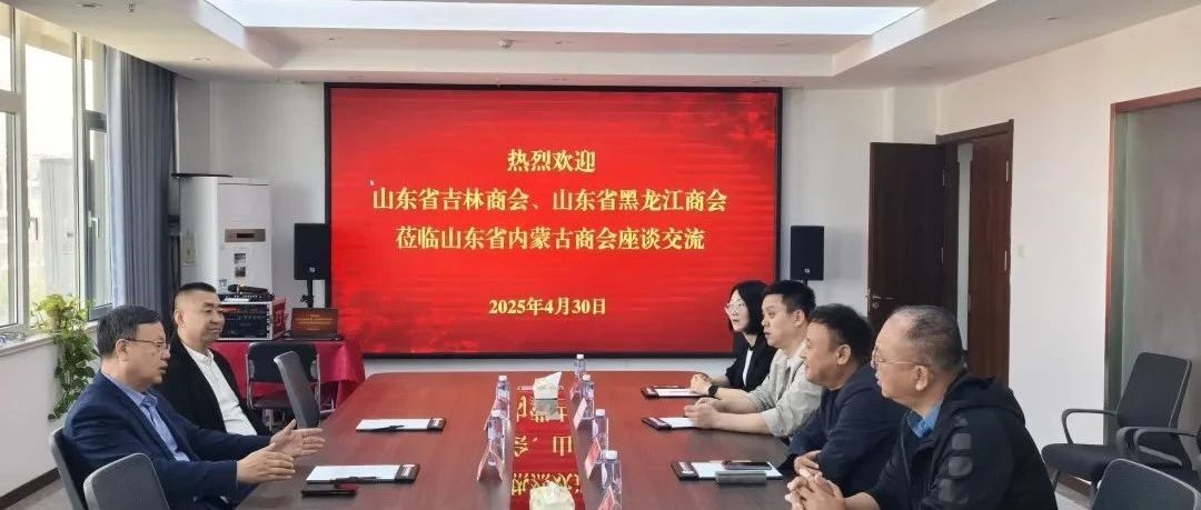 【商会通讯】山东省吉林商会、山东省黑龙江商会到访山东省内蒙古商会