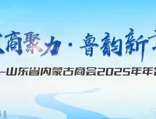 【商会通讯】蒙商聚力·鲁韵新章丨山东省内蒙古商会2025年年度盛会圆满举行