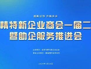 倒计时7天！北京专精特新企业商会一届二次会议暨助企服务推进会
