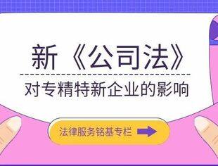 【法律专栏】新《公司法》对专精特新企业的影响