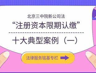 【法律专栏】北京三中院新公司法“注册资本限期认缴”十大典型案例（一）