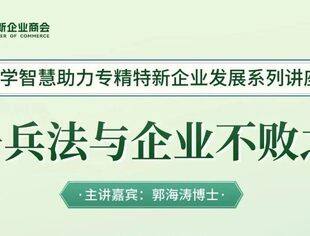 活动报名 | 国学智慧助力专精特新企业发展系列讲座--孙子兵法与企业不败之道