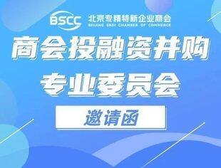 北京专精特新企业商会投融资并购专业委员会邀请函