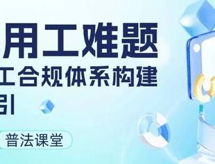 破解用工难题｜专精特新企业劳动用工合规体系构建全程指引