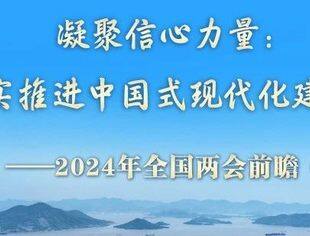 两会前瞻｜凝聚信心力量：扎实推进中国式现代化建设——2024年全国两会前瞻（上）
