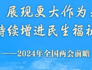 两会前瞻｜展现更大作为：持续增进民生福祉——2024年全国两会前瞻（下）