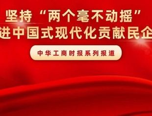 坚定信心乘势而上！中华工商时报推出“坚持‘两个毫不动摇’·为推进中国式现代化贡献民企力量”系列报道