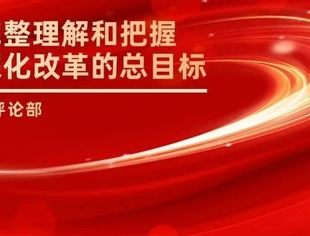 人民观点：必须完整理解和把握全面深化改革的总目标