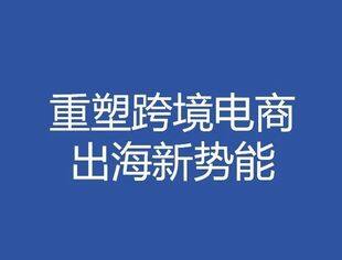 热点新闻丨重塑跨境电商出海新势能