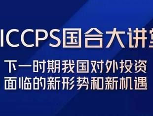 CICCPS国合大讲堂--“下一时期我国对外投资面临的新形势和新机遇”专题讲座