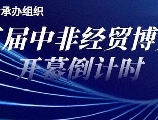 中非经贸博览会倒计时丨中非商会承办组织“一会一展”活动预告