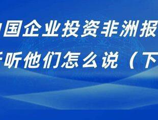 《中国企业投资非洲报告》丨听听他们怎么说（下）
