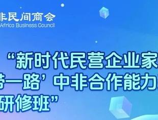 预报名丨“新时代民营企业家参与‘一带一路’ 中非合作能力建设高级研修班”
