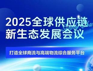2025全球供应链新生态发展会议 打造全球商流与高端物流综合服务平台