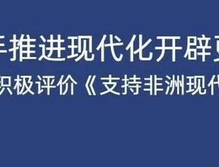 为中非携手推进现代化开辟更广阔空间——国际人士积极评价《支持非洲现代化合作倡议》