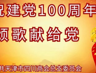 【川商党建】天津市四川商会--庆祝建党100周年“颂歌献给党”