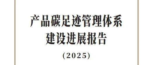 【生态环境部】《产品碳足迹管理体系建设进展报告（2025）》发布
