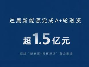 【理事单位】巡鹰新能源完成超1.5亿元A+轮融资，继续加码“新能源+循环经济”黄金赛道