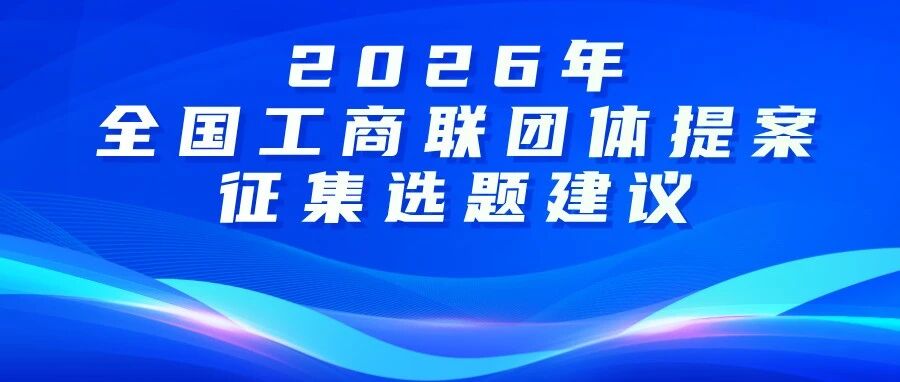 【两会提案】2026年全国工商联团体提案选题建议征集