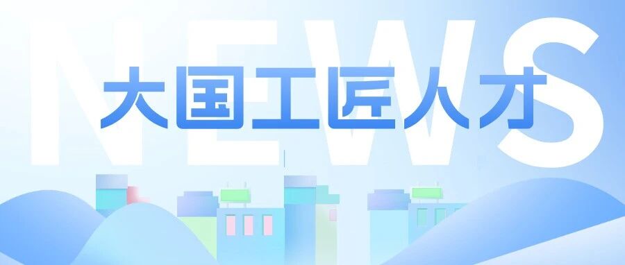 【全国工商联】推荐5人成功入选“大国工匠”名单