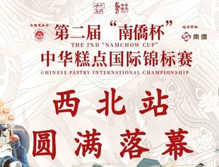 匠心烘焙，激情挥洒！第二届“南僑杯”中华糕点国际锦标赛西北站赛事圆满收官！