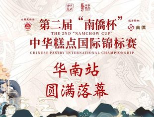 第二届“南僑杯”中华糕点国际锦标赛华南站圆满落幕，5月广州CBE国际总决赛敬请期待！