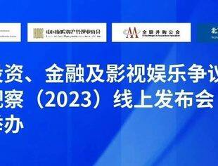 中国投资、金融及影视娱乐争议解决年度观察（2023）线上发布会成功举办