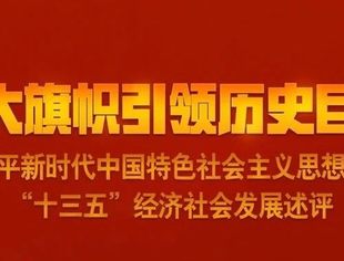 伟大旗帜引领历史巨变——习近平新时代中国特色社会主义思想指引“十三五”经济社会发展述评