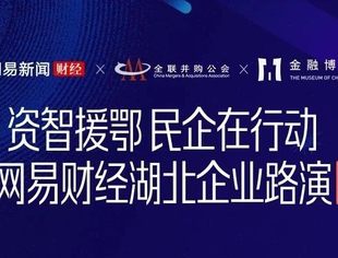 资智援鄂！网易财经湖北企业路演第二场——高端制造业专场明日举行