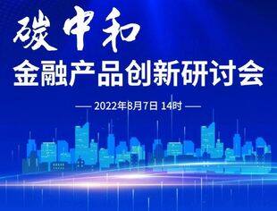【活动预告】碳中和金融产品创新研讨会