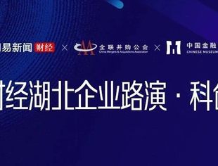 超11万人在线观看!并购公会助力科创企业再成长 网易财经企业路演·湖北专场成功举行
