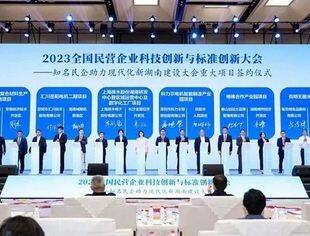 【全联要闻】二〇二三全国民营企业科技创新与标准创新大会暨知名民企助力现代化新湖南建设大会在长沙举行