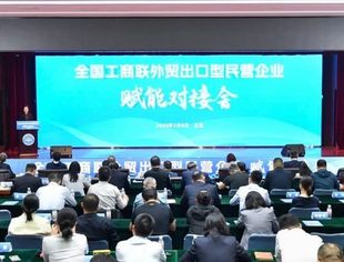 【全联要闻】全国工商联在京举办外贸出口型民营企业赋能对接会