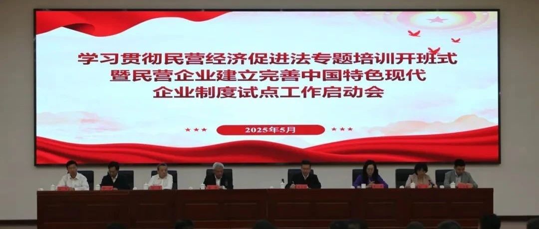 【全联要闻】学习贯彻民营经济促进法专题培训开班式暨民营企业建立完善中国特色现代企业制度试点工作启动会在京举办