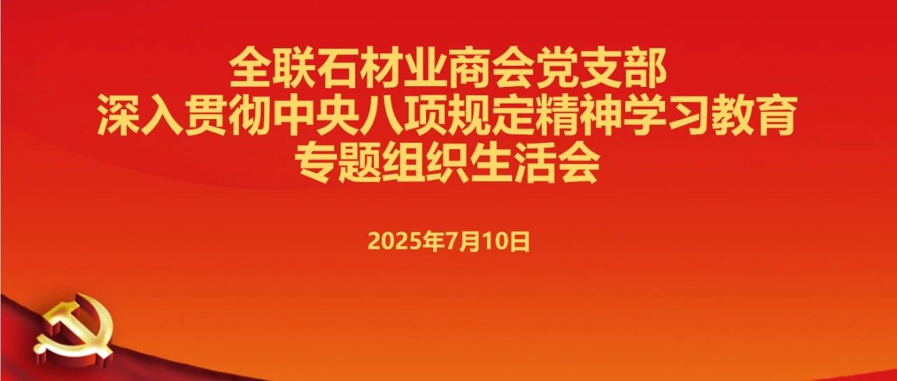 【党建动态】全联石材业商会召开深入贯彻中央八项规定精神学习教育专题组织生活会